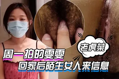 【自拍偷拍】老虎菜原创17弹周一拍的雯雯第2次回家后陌生女人来信息