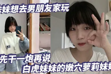 【学生萝莉】放暑假了妹妹想去男朋友家玩先干一炮再说白虎妹妹的嫩穴萝莉妹妹