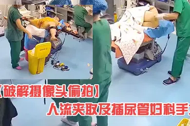【自拍偷拍】破解医院妇科摄像头偷拍人流夹取及插尿管妇科手术有个护士在用手机看内窥映像