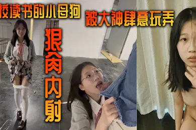 【自拍偷拍】在校读书的小母狗被大神肆意玩弄狠肏内射