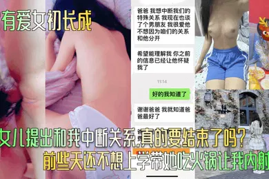 【乱伦】家有爱女初长成小女儿提出和我中断关系真的要结束了吗前些天还不想上学带她吃火锅让我内射呢