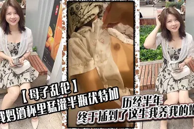 【乱伦】母子乱伦给我妈酒杯里猛灌半瓶伏特加历经半年终于插到了这生我养我的嫩穴