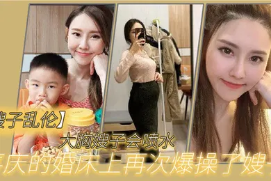 【丝袜制服】嫂子乱伦大胸嫂子会喷水喜庆的婚床上再次爆操了嫂子想起了和大哥结婚时天天做爱的时光黑丝嫩穴兴奋喷水