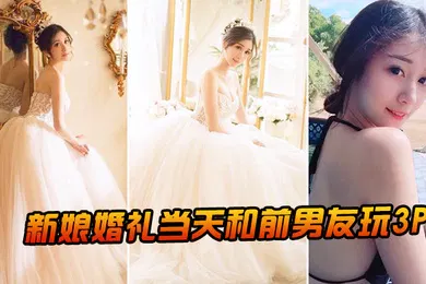 【群交多P】新.娘婚.礼当.和前男.友玩3P