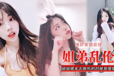 【强奸迷奸】姐弟乱伦强奸亲姐后续姐姐喝多去厕所的时候我尾随进去直接后入裤子都弄湿了