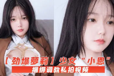 【学生萝莉】劲爆萝莉少女小恩VIP定制完美露脸捆绑调教私拍视频流出白虎小穴极度湿嫩阳具抽插血脉喷张