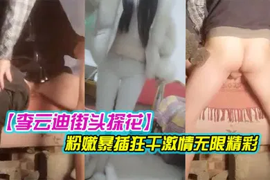 【国产厂牌】李云迪街头探花乡村平民炮王一下午疯狂采花两个少妇被挑中挨炮都特写了骚穴挺粉嫩暴插狂干激情无限精彩