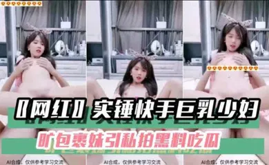 【网曝黑料】〖网红〗实锤快手巨乳少妇旷包裹妹引私拍黑料吃瓜