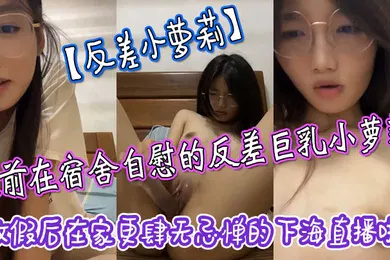 【学生萝莉】反差小萝莉之前在宿舍自慰的反差巨乳小萝莉放假后在家更肆无忌惮的下海直播啦拿着水晶肉棒疯狂抽插小嫩穴
