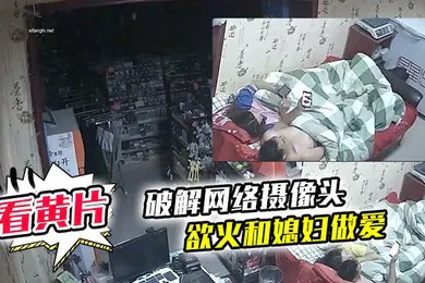 【自拍偷拍】破解网络摄像头监控偷拍文具店老板打样看黄片后浑身欲火和媳妇做爱