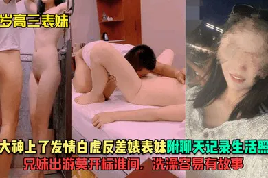 【乱伦】18岁高三表妹大神上了发情白虎反差婊表妹附聊天记录生活照兄妹出游莫开标准间洗澡容易有故事