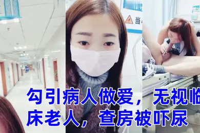 【自拍偷拍】零零后萌妹勾引病人做爱无视临床老人查房被吓尿