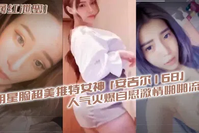 【口交自慰】明星.脸超美.推特.女神安.吉.尔16.8人气火.爆自慰.激情啪.啪流出