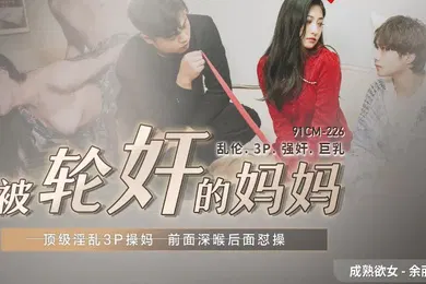 【乱伦】余丽被轮奸的妈妈_顶级淫乱3P草妈前面深喉后面怒操