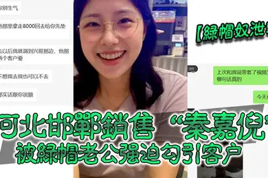 【自拍偷拍】绿帽奴泄密河北邯郸销售秦嘉倪被绿帽老公强迫勾引客户并要求把性爱视频发给自己