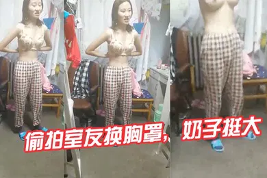 【自拍偷拍】偷拍室友换胸罩奶子挺大
