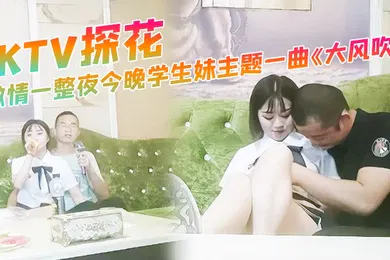 【学生萝莉】KTV探花激情一整夜今晚学生妹主题一曲大风吹氛围拉满与小萝莉深入交流双双高潮