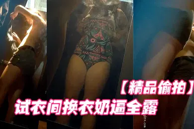 【自拍偷拍】精品偷拍国内商场跟拍抄底试衣间换衣奶逼全露