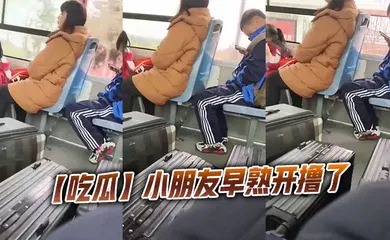【自拍偷拍】小朋友早熟开撸了