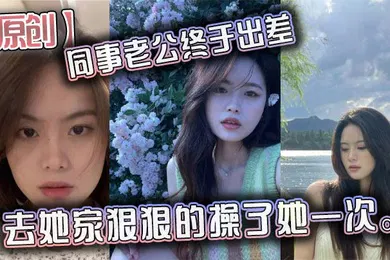 【自拍偷拍】原创同事老公终于出差去她家狠狠的操了她一次