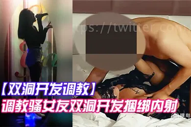 【SM调教】双洞开发调教调教骚女友双洞开发捆绑内射_AV棒加持狂肏性爱_口塞鞭抽疯狂输出