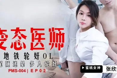【丝袜制服】张欣妍PMS004变态医师EP2地铁轮奸OL尾随迷晕多人轮奸