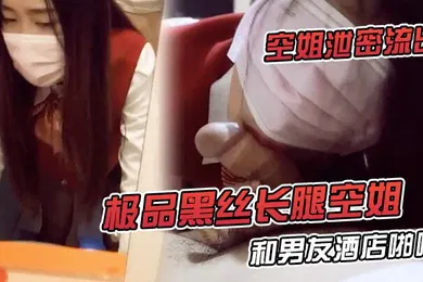 【丝袜制服】空姐泄密流出极品黑丝长腿空姐和男友酒店啪啪视频流出_对镜啪啪超淫荡无套内射特写爱液流出