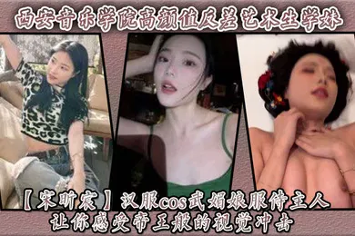 【自拍偷拍】西安音乐学院高颜值反差艺术生学妹【宋昕宸】汉服cos武媚娘服侍主人 让你感受帝王般的视觉冲击！