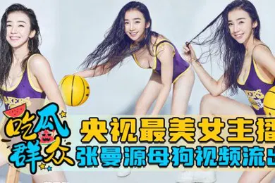 【主播网红】泄密流出央视最美女主播张曼源母狗视频流出