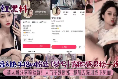 【网曝黑料】网红黑料抖音快手18w粉丝梦兮露脸感恩榜一视频被大哥分享粉丝群人气不跌反涨都想去深圳线下见面