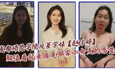 【网曝黑料】成都师范学院反差学妹【赵怀婷】颜值看起来像是邻家小女友的感觉，想不到竟然在私下早已被男友调教成了一只淫荡母狗，一分手就将这些大尺度视频全部曝光了出来！