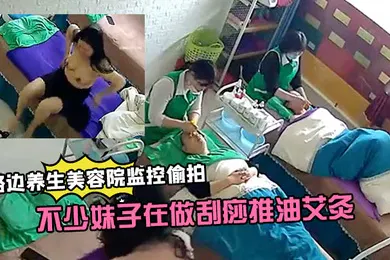 【自拍偷拍】路边养生美容院监控偷拍生意还挺火的不少妹子在做刮痧推油艾灸