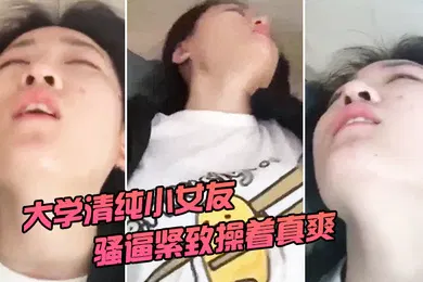 【自拍偷拍】清纯大学女友被操着真爽