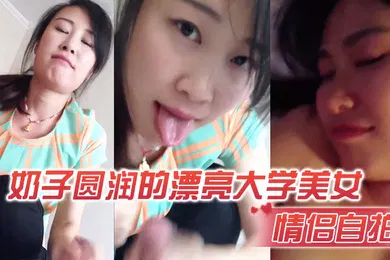 【自拍偷拍】情侣自拍奶子漂亮大学美女在出租屋激情啪啪