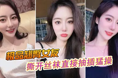 【丝袜制服】极品翘臀女友撕开丝袜直接抽插猛操