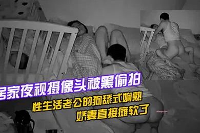 【自拍偷拍】居家夜视摄像头被黑偸拍孩子已经熟睡年轻夫妻有时间过性生活老公的狗舔式娴熟啪啪下下到底高潮过后娇妻直接瘫软了