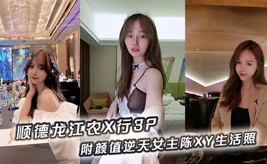 【群交多P】顺德龙江农X行3P，附颜值逆天女主陈XY生活照