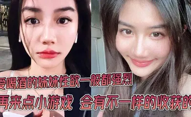【乱伦】爱喝酒的妹妹性欲一般都强烈 再来点小游戏 会有不一样的收获的
