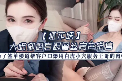 【丝袜制服】狐不妖大奶御姐高跟黑丝房产销售为了签单楼道帮客户口爆用白虎小穴服务王哥的肉棒最后射满一奶子