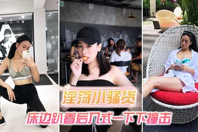 【自拍偷拍】淫荡小骚货_床边趴着后入式一下下撞击_淫荡声嗷叫不停