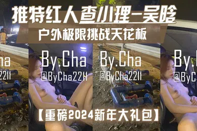 【自拍偷拍】重磅2024新年大礼包户外极限挑战天花板推特红人查小理-吴晗自己臻选12部高清无水原版作品秒懂下