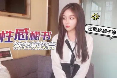 【自拍偷拍】美酱工作不仔细给公司造成重大损失_性感秘书被老板操完还要给舔干净