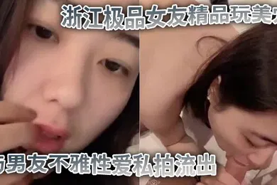 【自拍偷拍】私拍流出浙江极品女友精品玩美穴与男友不雅性爱私拍流出_蜜桃臀后入裹操_完美露脸