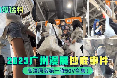 【网曝黑料】劲爆猛料2023广州漫展抄底事件高清原版第一弹50V合集