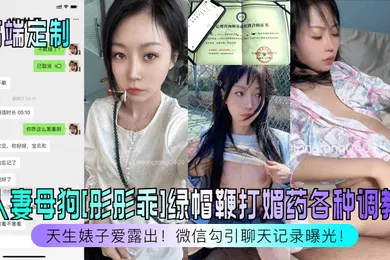 【网曝黑料】高端定制天生婊子爱露出人妻母狗彤彤乖绿帽鞭打媚药各种调教微信勾引聊天记录曝光