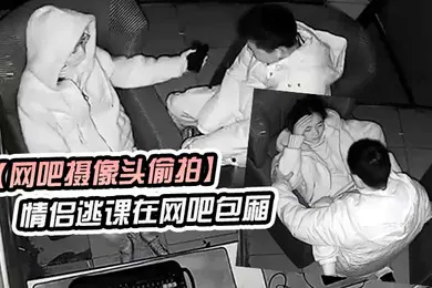 【学生萝莉】网吧摄像头偷拍学生情侣逃课在网吧包厢偷吃禁果行为生涯