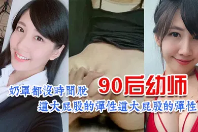 【自拍偷拍】90后幼师太诱惑了奶罩都没时间脱这大屁股的弹性让人欲罢不能昂