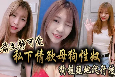 【自拍偷拍】人前文静可爱私下情欲母狗性奴狗链跪地爬行被干