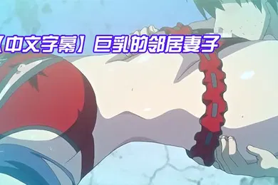 【激情H漫】中文字幕巨乳的邻居妻子