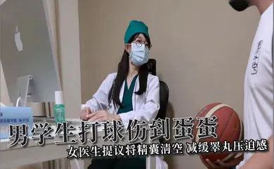 【学生萝莉】男学生打球伤到蛋蛋，女医生提议将精囊清空，减缓睪丸压迫感